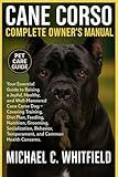  CANE CORSO COMPLETE OWNER’S MANUAL: Your Essential Guide to Raising a Joyful, Healthy, and Well-Mannered Cane Corso Dog – Covering Training, Diet ... Temperament, and Common Health Concerns.