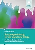 Personalgewinnung für die ambulante Pflege: Die besten Strategien und Methoden für die erfolgreiche Mitarbeiter-Rekrutierung (Pflege Management)