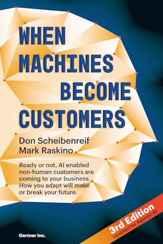 When Machines Become Customers: Ready or not, AI enabled non-human customers are coming to your business. How you adapt will make or break your future.