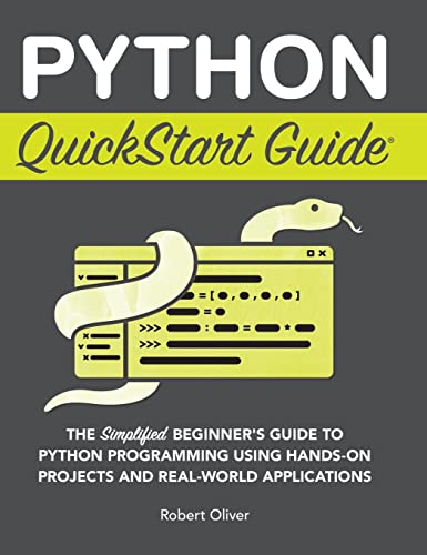 Python Quickstart Guide: The Simplified Beginner'S Guide To Python Programming Using Hands-On Projects And Real-World Applications