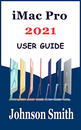 iMac Pro 2021 User Guide: The Complete Illustrated Step By Step Manual For Beginners And Seniors In Setting Up And Mastering The 24-Inch Model with M1 Chip For macOS Big Sur 11