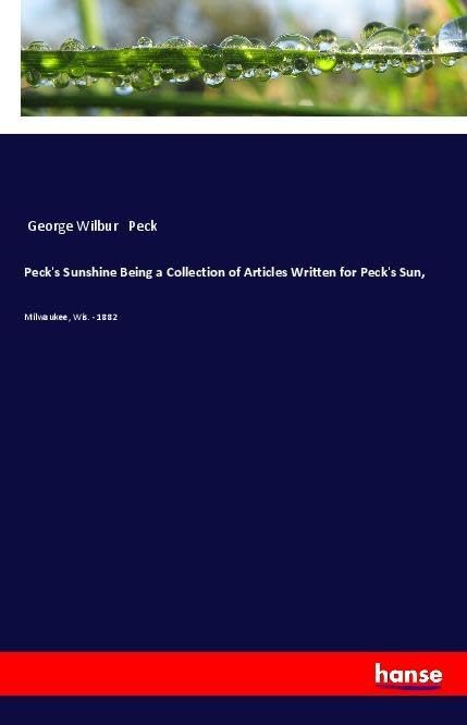 Peck's Sunshine Being a Collection of Articles Written for Peck's Sun,: Milwaukee, Wis. - 1882