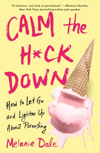 Calm the H*ck Down: How to Let Go and Lighten Up About Parenting