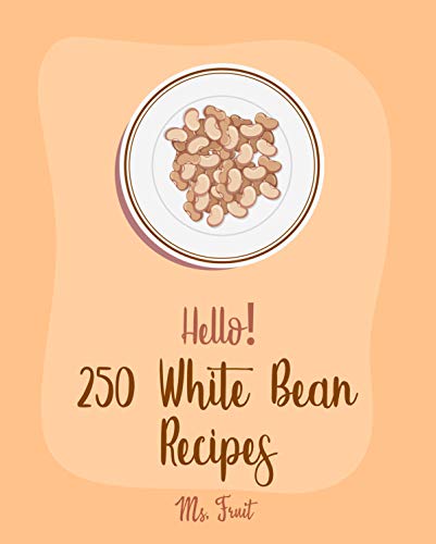 Hello! 250 White Bean Recipes: Best White Bean Cookbook Ever For Beginners [Ham Cookbook, Cabbage Soup Recipe, Italian Soup Cookbook, Baked Bean Recipe, ... Soup Recipe, Black Bean Recipe] [Book 1]
