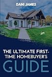 The Ultimate First-Time Homebuyer's Guide: Buy your Dream Home