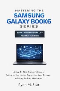 Mastering the Samsung Galaxy Book6 Series: A Step-by-Step Beginner's Guide to Setting Up Your Laptop, Connecting Your Devices, and Using Built-In AI Features (English Edition)