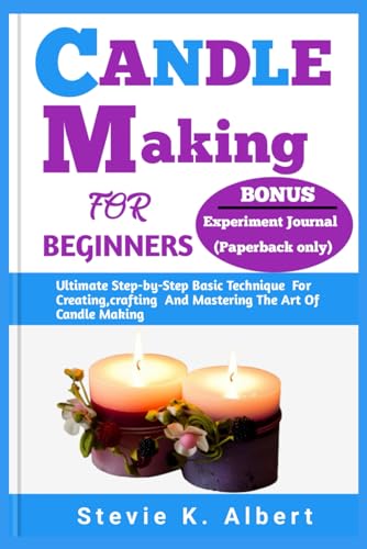 Candle Making for Beginners: Ultimate Step-by-Step Basic Technique For Creating, crafting And Master
