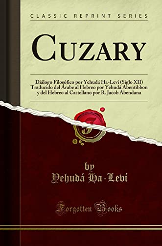 Cuzary: Diálogo Filosófico por Yehudá Ha-Leví (Siglo XII) Traducido del Árabe al Hebreo por Yehudá Abentibbon y del Hebreo al Castellano por R. Jacob Abendana (Classic Reprint) (Spanish Edition)