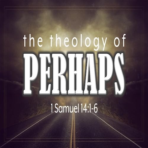 “The Theology of Perhaps”-1 Sam. 14:1-6-Mike Stone, Senior Pastor
