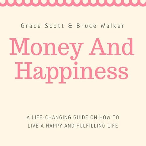 Money and Happiness: A Life-Changing Guide on How to Live a Happy and Fulfilling Life Audiolivro Por Grace Scott, Bruce Walke