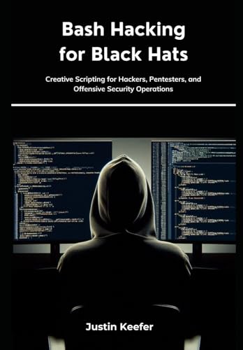  Bash Hacking for Black Hats: Creative Scripting for Hackers, Pentesters, and Offensive Security Operations