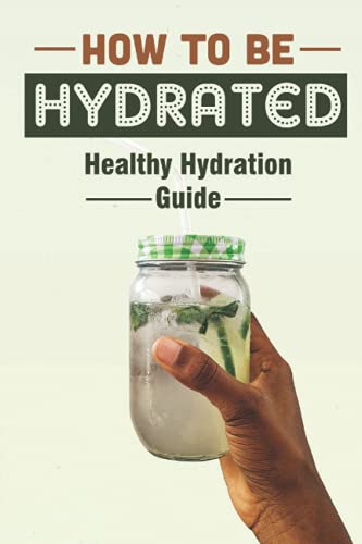 How To Be Hydrated: Healthy Hydration Guide: Essential Guide To