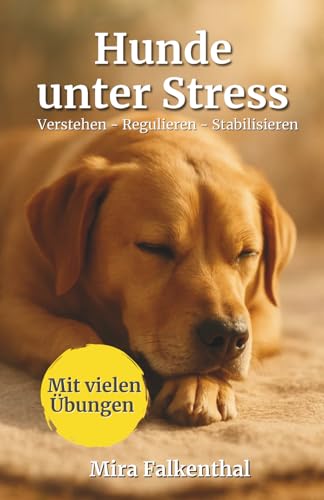 Hunde unter Stress – Verstehen, Regulieren, Stabilisieren: Ein praxisorientiertes Standardwerk über Stress, Verhalten und emotionale Balance