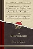  Cinque Lezzioni del Caualier Lionardo Salviati, Cioè Due della Speranza, una della Felicita, e l\'Altre Due Sopra Varie Materie: E Tutte Lette Nell\' ... del Sonetto del Petrarca (Classic Reprint)