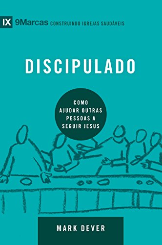 Discipulado: Como ajudar outras pessoas a seguir Jesus (9Marcas)