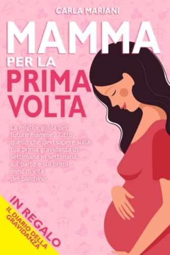 MAMMA PER LA PRIMA VOLTA: La miglior guida per future mamme. Tutto quello che devi sapere sulla tua prima gravidanza di...