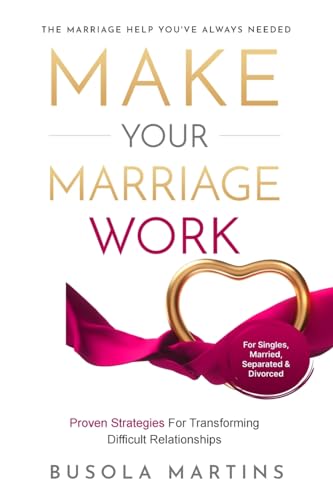 Make Your Marriage Work: Proven Strategies For Transforming Difficult Relationships