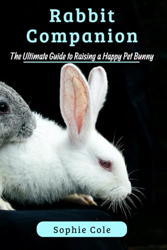 Rabbit Companion: The Ultimate Guide To Raising A Happy Pet Bunny