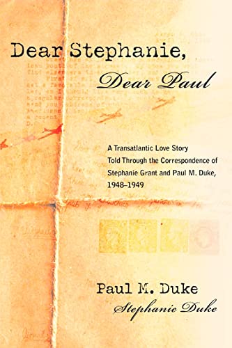 Dear Stephanie, Dear Paul: A Transatlantic Love Story Told Through the Correspondence of Stephanie Grant and Paul M. Duke, 1948ý1949
