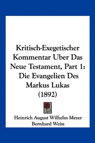 Kritisch-Exegetischer Kommentar Uber Das Neue Testament, Part 1: Die Evangelien Des Markus Lukas (1892)