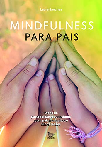 Mindfulness para pais: Dicas de parentalidade consciente para pais tranquilos e filhos felizes