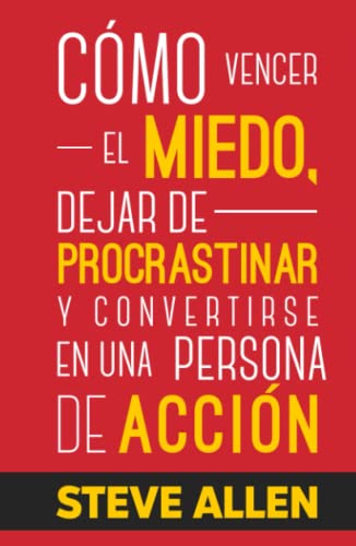 Cómo vencer el miedo, dejar de procrastinar y convertirse en una persona de acción: Método práctico para eliminar la procrastinación y cambiar cualquier hábito (Éxito y productividad sin límites)