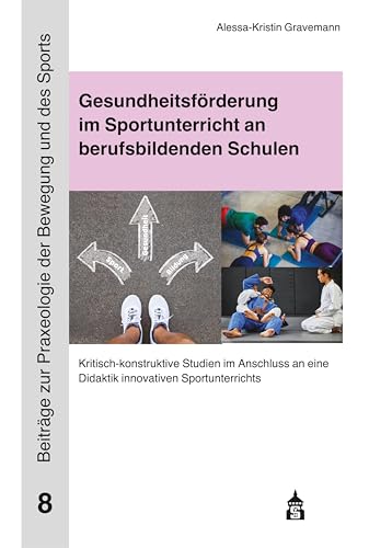 Gesundheitsförderung im Sportunterricht an berufsbildenden Schulen: Kritisch-konstruktive Studien im Anschluss an eine Didaktik innovativen ... zur Praxeologie der Bewegung und des Sports)