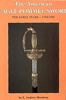 The American Eagle Pommel Sword: The Early Years 1794-1830 0917218744 Book Cover