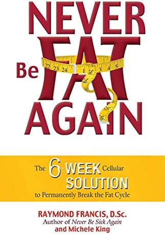Never Be Fat Again: The 6-Week Cellular Solution to Permanently Break the Fat Cycle