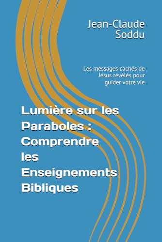 Lumiere sur les Paraboles : Comprendre les Enseignements Bibliques: Les messages caches de Jesus reveles pour guider votre vie