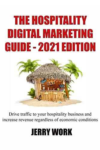 The Hospitality Digital Marketing Guide - 2021 Edition: Drive traffic to your hospitality business and increase revenue regardless of economic conditions