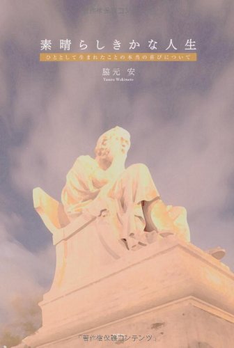 『素晴らしきかな人生 ひととして生まれたことの本当の喜びについて』(脇元安)の感想 ブクログ