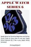 APPLE WATCH SERIES 6: Apple Series for Dummies Beginners and Senior, Tip & Tricks to Learn how to use your Apple Watch &Watch OS 7 like a pro, Apple Watch Unlocked