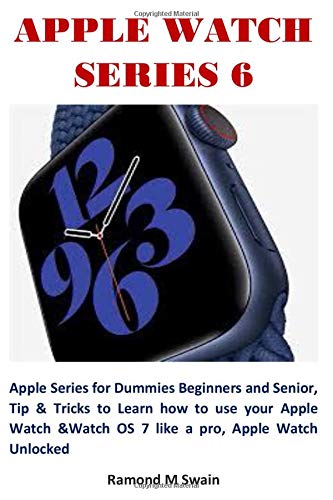 APPLE WATCH SERIES 6: Apple Series for Dummies Beginners and Senior, Tip & Tricks to Learn how to use your Apple Watch &Watch OS 7 like a pro, Apple Watch Unlocked