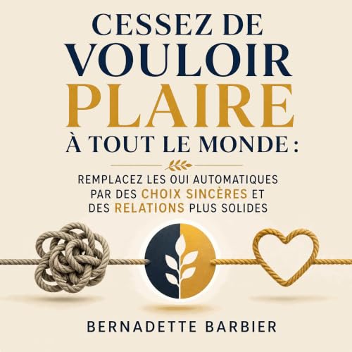 Cessez de vouloir plaire &agrave; tout le monde : Remplacez les oui automatiques par des choix sinc&egrave;res et des relatio