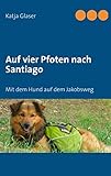 Auf vier Pfoten nach Santiago: Mit dem Hund auf dem Jakobsweg - Katja Glaser
