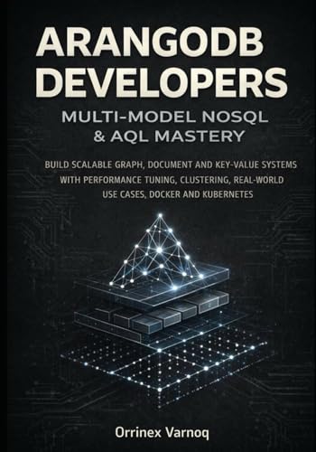 ARANGODB FOR DEVELOPERS: MULTI-MODEL NOSQL & AQL MASTERY: BUILD SCALABLE GRAPH, DOCUMENT AND KEY-VALUE SYSTEMS WITH PERFORMANCE TUNING, CLUSTERING, REAL-WORLD USE CASES, DOCKER AND KUBERNETES