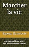  Marcher la vie: Une philosophie de pèlerin pour voir le monde autrement