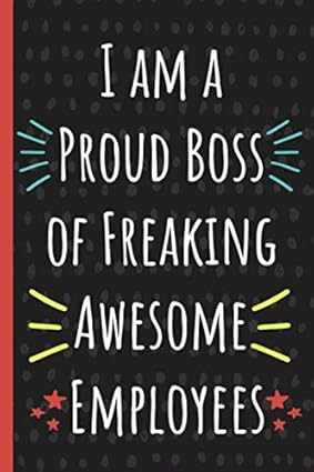I am a Proud Boss of Freaking Awesome Employees: Funny Gift for Coworker. Novelty Gag Notebook, Journal. Ideal For Secret Santa, Christmas, Birthdays & Appreciation Day