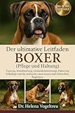 Der ultimative Leitfaden zum Boxer (Pflege und Haltung): Training, Sozialisierung, Gesundheitsvorsorge, Fütterung, Fellpflege, Pflege, Aufzucht eines treuen und liebevollen Begleiters