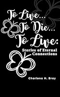 To Live ... To Die ... To Live: Stories of Eternal Connections B0CRQHC7F5 Book Cover