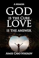 God is the Cure, Love is the Answer: A Memoir 1637464495 Book Cover