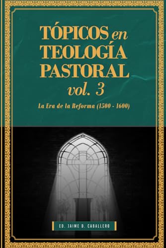Topicos en Teologia Pastoral   Vol 3: La Era de la Reforma (1500 1600)