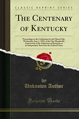 The Centenary of Kentucky: Proceedings at the Celebration by the Filson Club, Wednesday, June 1, 1892, of the One Hundredth Anniversary of the ... Into the Federal Union (Classic Reprint)