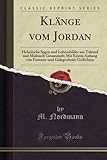 Klänge vom Jordan (Classic Reprint): Hebräische Sagen und Lebensbilder aus Talmud und Midrasch Gesammelt; Mit Einem Anhang von Fantasie-und ... Gelegenheits-Gedichten (Classic Reprint) - M. Nordmann 