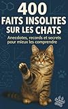  400 faits insolites sur les chats: Anecdotes, records et secrets fascinants. Histoires vraies, faits étonnants, science, curiosités sur les félins. Un bonus quiz inclus. Cadeau idéal.