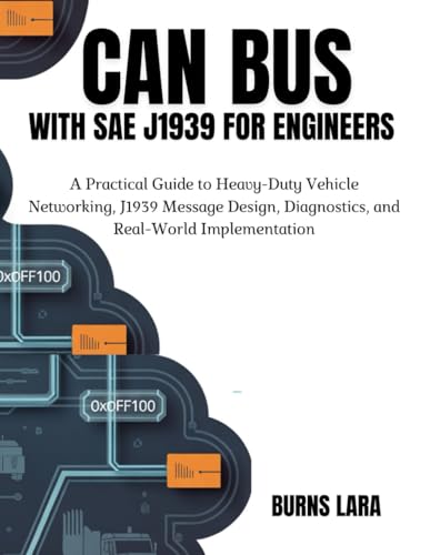CAN Bus with SAE J1939 for Engineers: A Practical Guide to Heavy-Duty Vehicle Networking, J1939 Message Design, Diagnostics, and Real-World Implementation