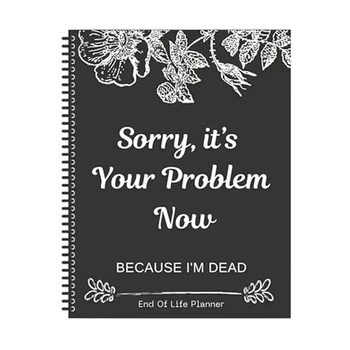 Sorry, It&rsquo;s Your Problem Now, Because I'm Dead, End of Life Planner Organizer Notebook Death...
