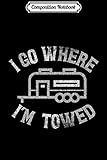  Composition Notebook: Funny RV Camping trailer . I go where I\'m towed. Journal/Notebook Blank Lined Ruled 6x9 100 Pages