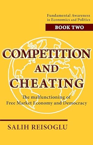 Competition and Cheating: The malfunctioning of Free Market Economy and Democracy (Fundamental Awareness in Economics and Politics Book 2)